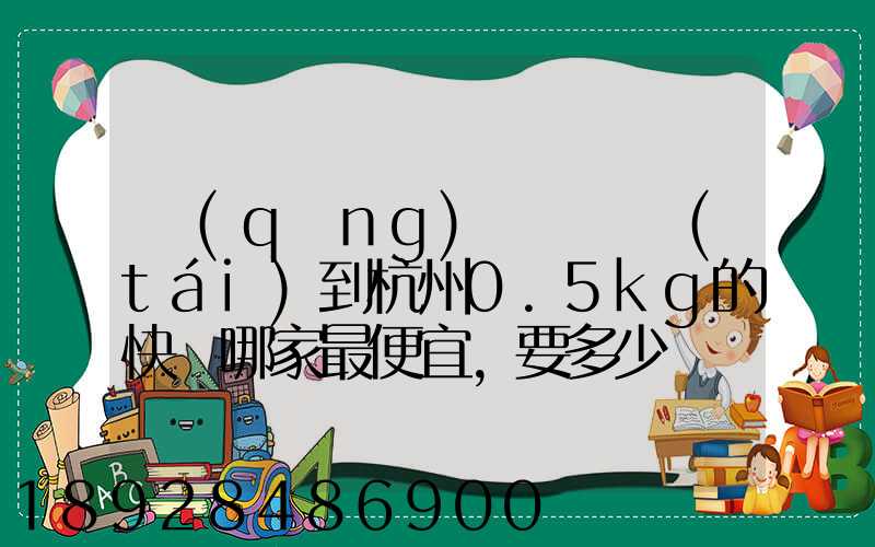 請(qǐng)問從煙臺(tái)到杭州0.5kg的快遞哪家最便宜,要多少錢。
